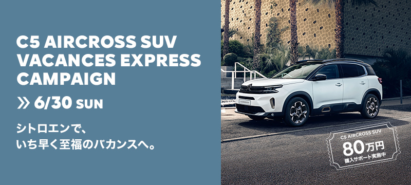C5 AIRCROSS SUV VACCANCES EXPRESSキャンペーン　>> 6/30 SUN